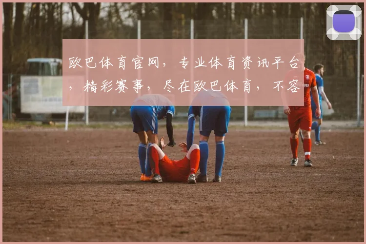 欧巴体育官网，专业体育资讯平台，精彩赛事，尽在欧巴体育，不容错过