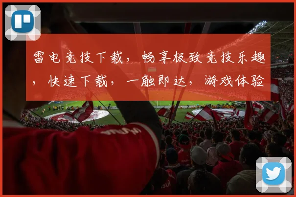 雷电竞技下载，畅享极致竞技乐趣，快速下载，一触即达，游戏体验更上一层楼