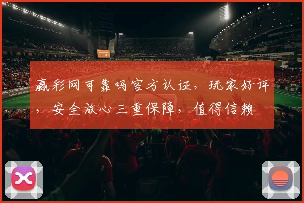 赢彩网可靠吗官方认证，玩家好评，安全放心三重保障，值得信赖