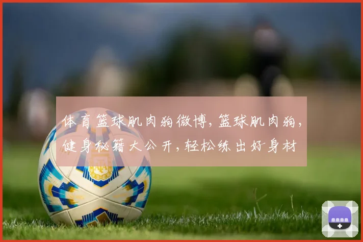 体育篮球肌肉狗微博,篮球肌肉狗,健身秘籍大公开,轻松练出好身材