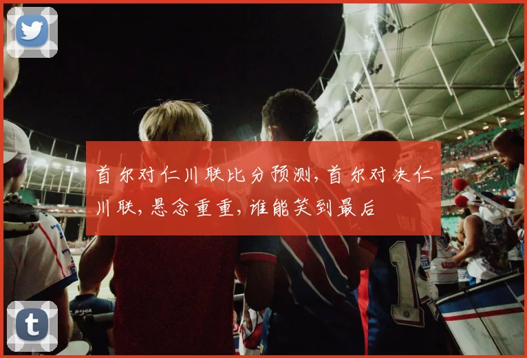 首尔对仁川联比分预测,首尔对决仁川联,悬念重重,谁能笑到最后