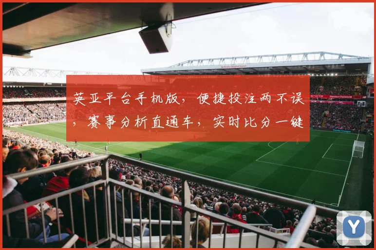 英亚平台手机版，便捷投注两不误，赛事分析直通车，实时比分一键达
