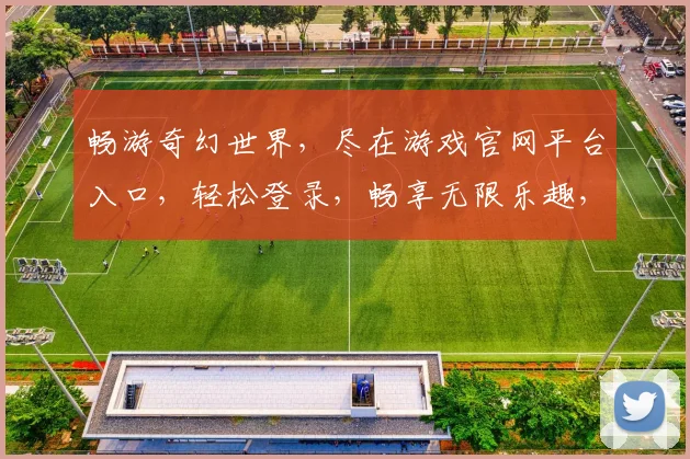 畅游奇幻世界，尽在游戏官网平台入口，轻松登录，畅享无限乐趣，立即体验