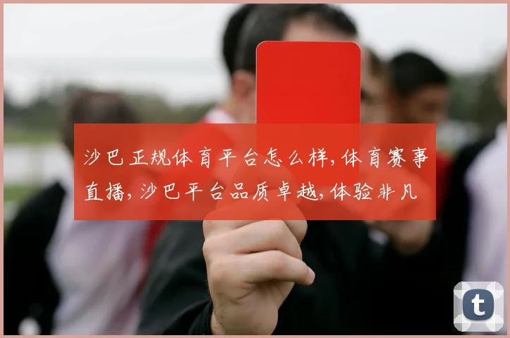 沙巴正规体育平台怎么样,体育赛事直播,沙巴平台品质卓越,体验非凡,推荐必看