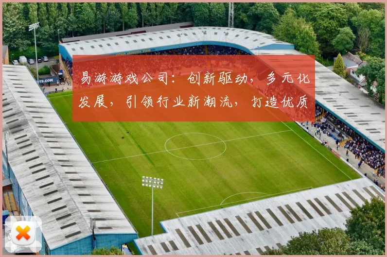 易游游戏公司：创新驱动，多元化发展，引领行业新潮流，打造优质游戏体验，助力玩家畅享游戏乐趣。
