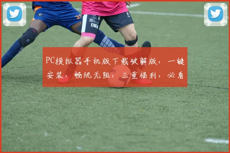 PC模拟器手机版下载破解版，一键安装，畅玩无阻，三重福利，必看攻略，错过等一年
