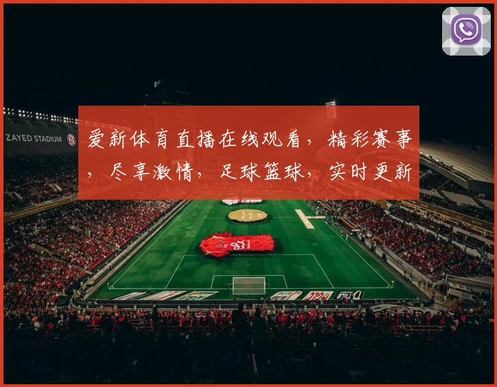 爱新体育直播在线观看，精彩赛事，尽享激情，足球篮球，实时更新，三网同步，锁定这里