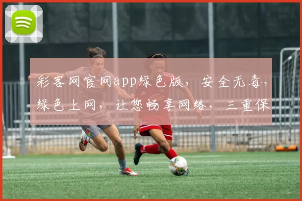 彩客网官网app绿色版，安全无毒，绿色上网，让您畅享网络，三重保障，让您放心