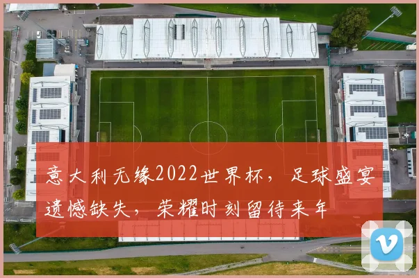 意大利无缘2022世界杯，足球盛宴遗憾缺失，荣耀时刻留待来年